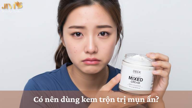 có nên dùng kem trộn trị mụn ẩn