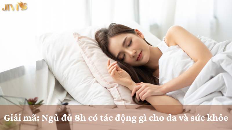 ngủ đủ 8h có tác động gì cho da