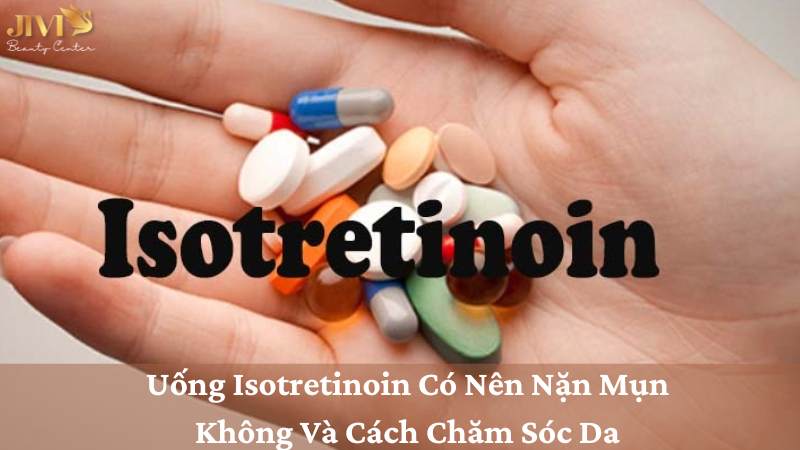 Uống Isotretinoin Có Nên Nặn Mụn Không