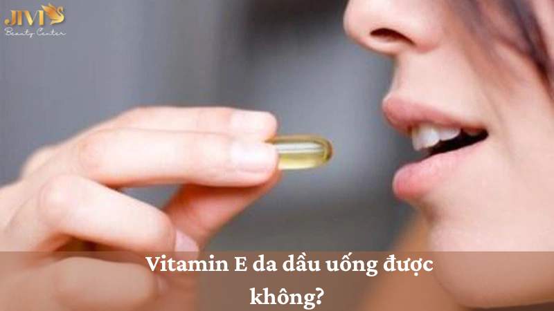 Vitamin E da dầu uống được không
